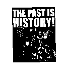 THE PAST IS HISTORY!