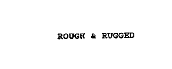 ROUGH & RUGGED