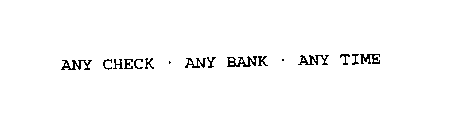 ANY CHECK * ANY BANK * ANY TIME