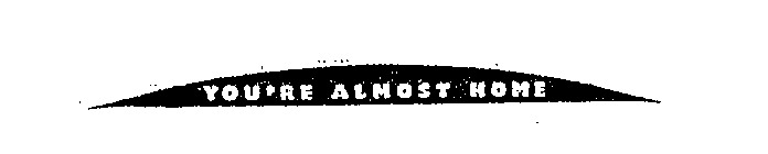 YOU'RE ALMOST HOME