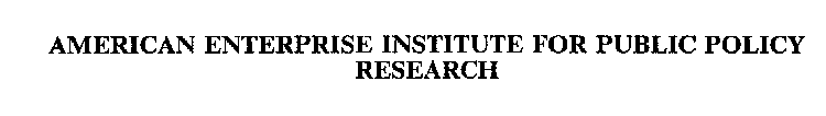 AMERICAN ENTERPRISE INSTITUTE FOR PUBLIC POLICY RESEARCH