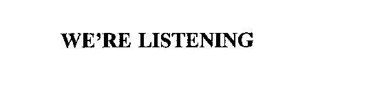 WE'RE LISTENING