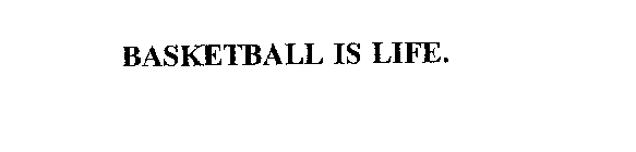 BASKETBALL IS LIFE.