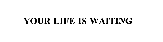 YOUR LIFE IS WAITING