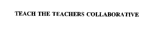 TEACH THE TEACHERS COLLABORATIVE