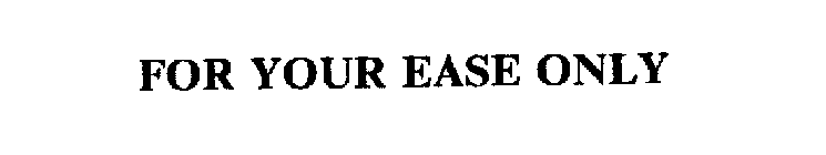 FOR YOUR EASE ONLY