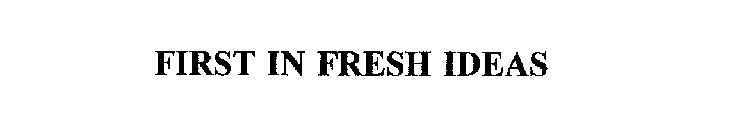 FIRST IN FRESH IDEAS