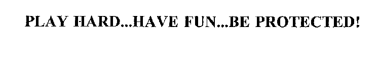 PLAY HARD...HAVE FUN...BE PROTECTED!