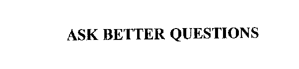 ASK BETTER QUESTIONS