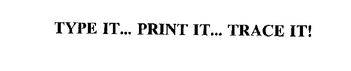 TYPE IT... PRINT IT... TRACE IT!