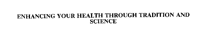 ENHANCING YOUR HEALTH THROUGH TRADITION AND SCIENCE