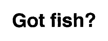 GOT FISH?