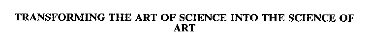 TRANSFORMING THE ART OF SCIENCE INTO THE SCIENCE OF ART