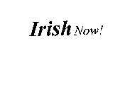 IRISH NOW!