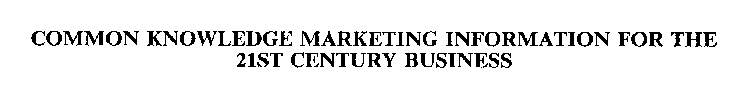 COMMON KNOWLEDGE MARKETING INFORMATION FOR THE 21ST CENTURY BUSINESS