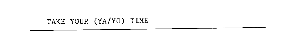 TAKE YOUR (YA/YO) TIME