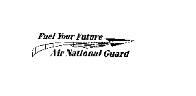 FUEL YOUR FUTURE AIR NATIONAL GUARD