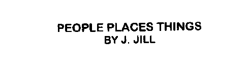 PEOPLE PLACES THINGS BY J. JILL