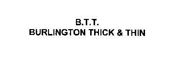 B.T.T.  BURLINGTON THICK & THIN