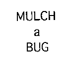 MULCH A BUG