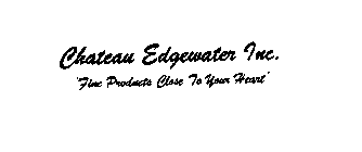 CHATEAU EDGEWATER INC. FINE PRODUCTS CLOSE TO YOUR HEART