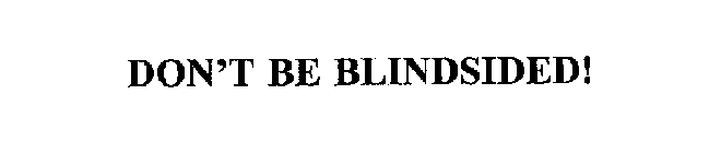 DON'T BE BLINDSIDED!