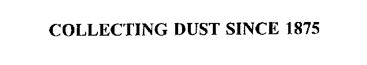 COLLECTING DUST SINCE 1875