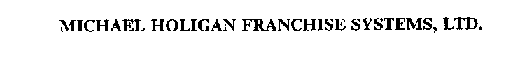 MICHAEL HOLIGAN FRANCHISE SYSTEMS, LTD.