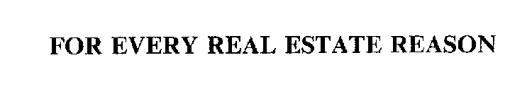 FOR EVERY REAL ESTATE REASON