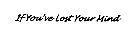 IF YOU'VE LOST YOUR MIND