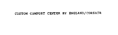 CUSTOM COMFORT CENTER BY ENGLAND/CORSAIR