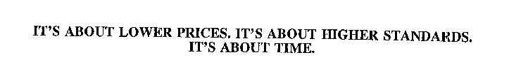 IT'S ABOUT LOWER PRICES.  IT'S ABOUT HIGHER STANDARDS.  IT'S ABOUT TIME.