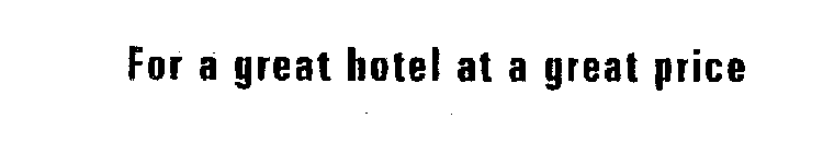 FOR A GREAT HOTEL AT A GREAT PRICE