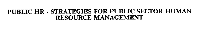 PUBLIC HR - STRATEGIES FOR PUBLIC SECTOR HUMAN RESOURCE MANAGEMENT