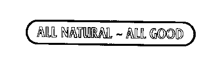 ALL NATURAL - ALL GOOD