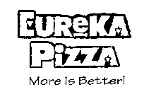 EUREKA PIZZA MORE IS BETTER!