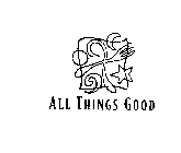 ALL THINGS GOOD