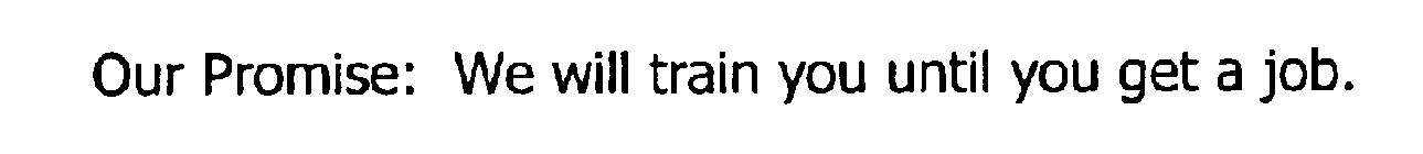 OUR PROMISE: WE WILL TRAIN YOU UNTIL YOU GET A JOB