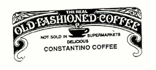 THE REAL OLD FASHIONED COFFEE NOT SOLD IN SUPERMARKETS DELICIOUS CONSTANTINO COFFEE
