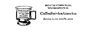 JUST A CUP OF COFFEE TO YOU, BUT A REPUTATION TO US.  COFFEESERVICEAMERICA SERVICE IS OUR MIDDLE NAME COFFEESERVICEAMERICA 701 235-2000 1 888 COFFEE  5 1  500 FOR COFFEE