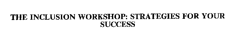 THE INCLUSION WORKSHOP: STRATEGIES FOR YOUR SUCCESS