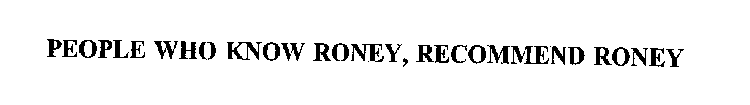 PEOPLE WHO KNOW RONEY, RECOMMEND RONEY