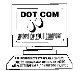 DOT COM DROPS OF TRUE COMFORT RELIEF FROM EYESTRAIN AND DRY EYE DUE TO PROLONGED VIEWING OF VIDEO DISPLAY TERMINALS (COMPUTERS, TV, ECT.)