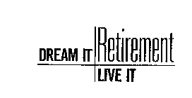 DREAM IT RETIREMENT LIVE IT