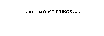 THE 7 WORST THINGS -----
