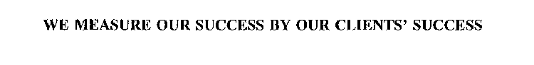 WE MEASURE OUR SUCCESS BY OUR CLIENTS' SUCCESS