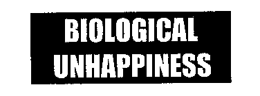 BIOLOGICAL UNHAPPINESS
