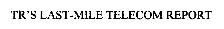 TR'S LAST-MILE TELECOM REPORT