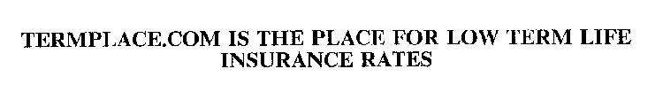 TERMPLACE.COM IS THE PLACE FOR LOW TERM LIFE INSURANCE RATES