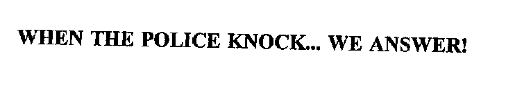 WHEN THE POLICE KNOCK...  WE ANSWER!